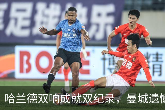 哈兰德双响成就双纪录，曼城遗憾落败仍显风采