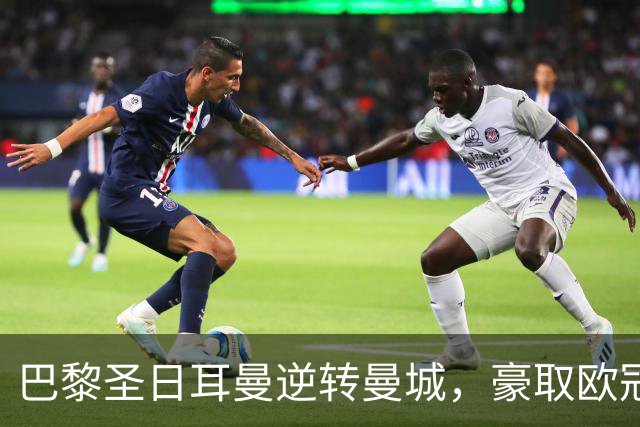 巴黎圣日耳曼逆转曼城，豪取欧冠两连胜续写辉煌