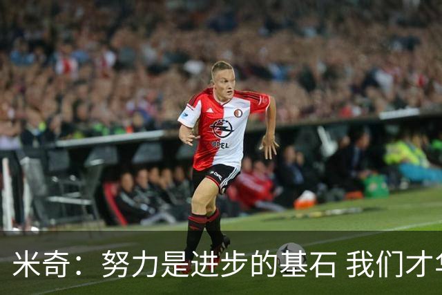 米奇：努力是进步的基石 我们才华横溢但稳定性亟待加强