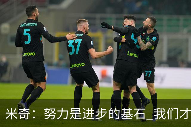 米奇：努力是进步的基石 我们才华横溢但稳定性亟待加强